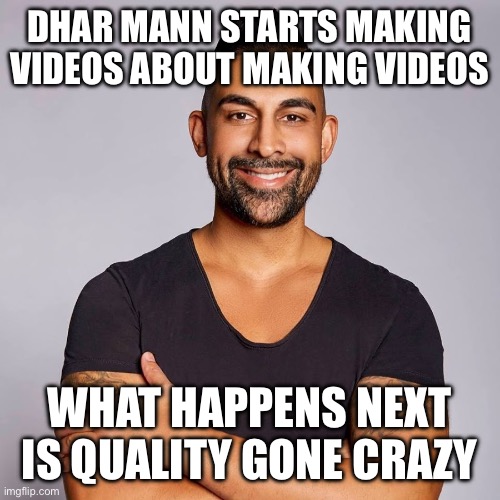 Dhar Mann‘s videos have gone crazy! | DHAR MANN STARTS MAKING VIDEOS ABOUT MAKING VIDEOS; WHAT HAPPENS NEXT IS QUALITY GONE CRAZY | image tagged in dhar mann,hey dhar mann,youtube,cheshire cat grin,youtuber,crazy | made w/ Imgflip meme maker