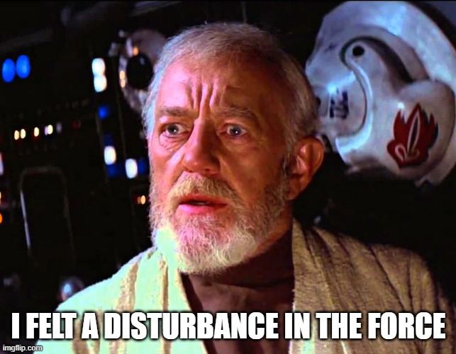 i felt a disturbance in the force | I FELT A DISTURBANCE IN THE FORCE | image tagged in meme,star wars | made w/ Imgflip meme maker