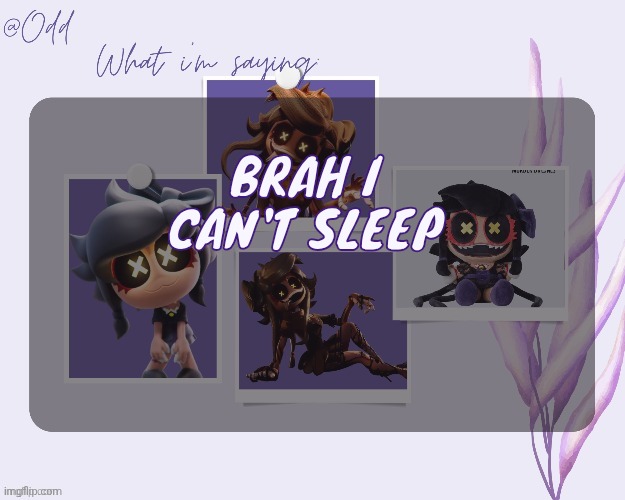 Odd's cynessa template (thanks grace!!!) | BRAH I CAN'T SLEEP | image tagged in odd's cynessa template thanks grace | made w/ Imgflip meme maker