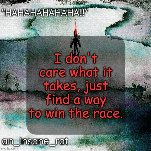 street rat's lil darkie temp | I don't care what it takes, just find a way to win the race. | image tagged in street rat's lil darkie temp | made w/ Imgflip meme maker