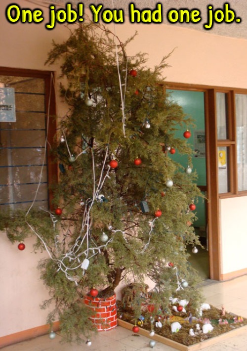 Just One Job | One job! You had one job. | image tagged in you had one job,christmas tree,christmas decorations,task failed successfully,epic fail,funny memes | made w/ Imgflip meme maker