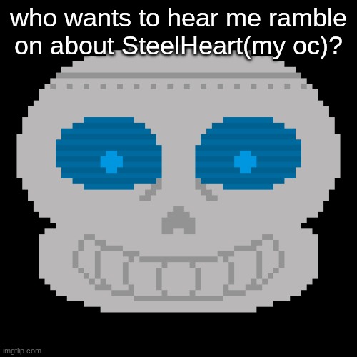 who wants to hear me ramble on about SteelHeart(my oc)? | made w/ Imgflip meme maker