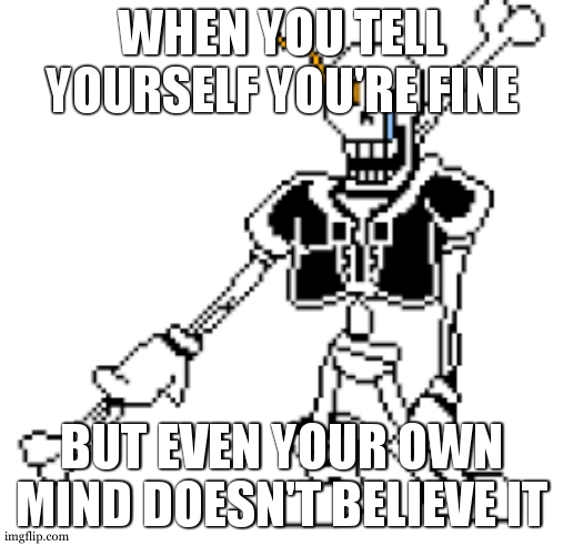 I FEEL DEPRESSED! =D | WHEN YOU TELL YOURSELF YOU'RE FINE; BUT EVEN YOUR OWN MIND DOESN'T BELIEVE IT | image tagged in disbelief papyrus | made w/ Imgflip meme maker
