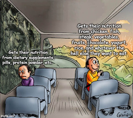 Two guys on a bus | Gets their nutrition from chicken, fish, steak, vegetables, fruits, chocolate, yogurt, rice, and whatever the hell else they want to eat; Gets their nutrition from dietary supplements, pills, protein powder, etc. | image tagged in two guys on a bus | made w/ Imgflip meme maker