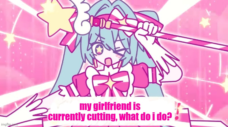 tethythegreat announcement template | my girlfriend is currently cutting, what do i do? | image tagged in tethythegreat announcement template | made w/ Imgflip meme maker