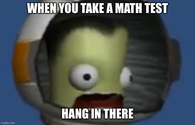 WHEN YOU TAKE A MATH TEST; HANG IN THERE | image tagged in memes,funny | made w/ Imgflip meme maker