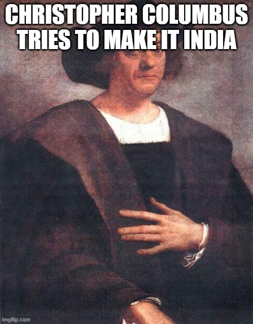 Christopher Columbus | CHRISTOPHER COLUMBUS TRIES TO MAKE IT INDIA | image tagged in christopher columbus | made w/ Imgflip meme maker