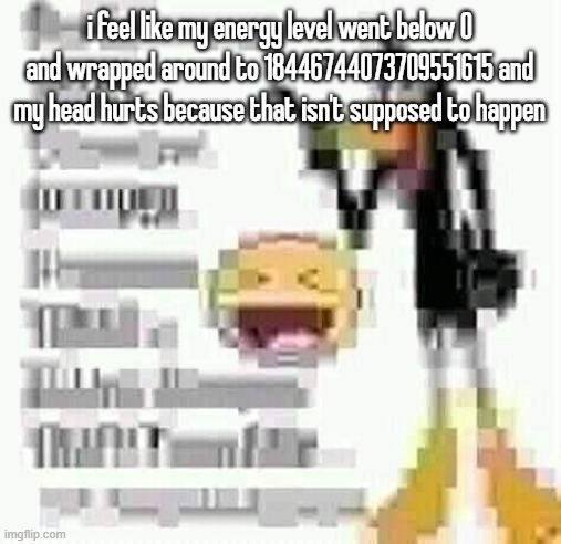 Daffy Duck low quality | i feel like my energy level went below 0 and wrapped around to 18446744073709551615 and my head hurts because that isn't supposed to happen | image tagged in daffy duck low quality | made w/ Imgflip meme maker
