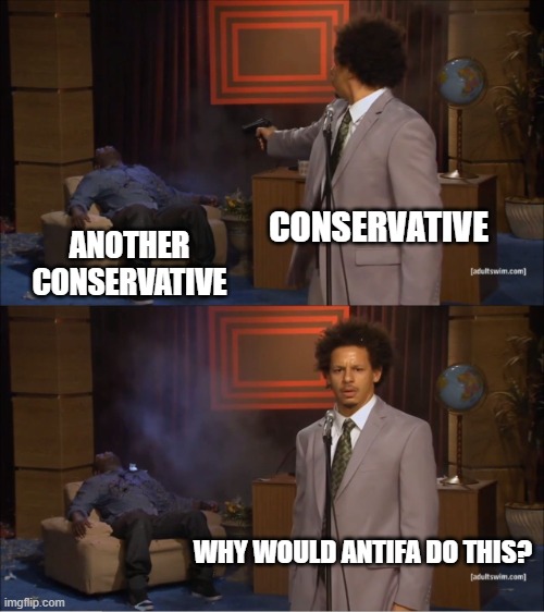 Every Single Time | CONSERVATIVE; ANOTHER CONSERVATIVE; WHY WOULD ANTIFA DO THIS? | image tagged in memes,who killed hannibal | made w/ Imgflip meme maker