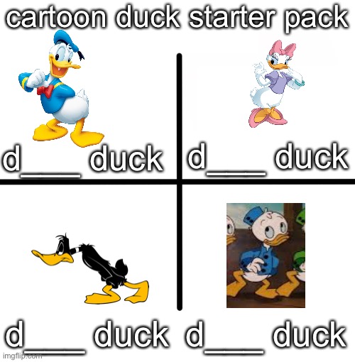 Blank Starter Pack | cartoon duck starter pack; d___ duck; d___ duck; d___ duck; d___ duck | image tagged in memes,blank starter pack | made w/ Imgflip meme maker
