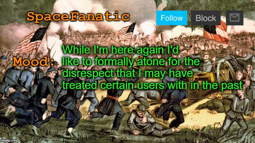 SpaceFanatic’s Civil War Announcement Template | While I'm here again I'd like to formally atone for the disrespect that I may have treated certain users with in the past | image tagged in spacefanatic s civil war announcement template | made w/ Imgflip meme maker