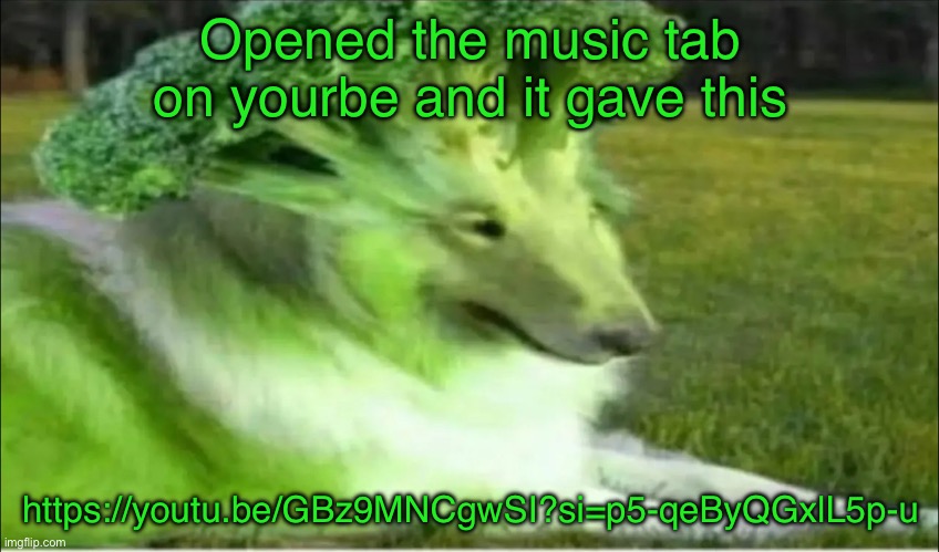 Broco dogo | Opened the music tab on yourbe and it gave this; https://youtu.be/GBz9MNCgwSI?si=p5-qeByQGxlL5p-u | image tagged in broco dogo | made w/ Imgflip meme maker