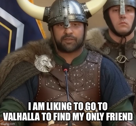 Dumb@ss patel | I AM LIKING TO GO TO VALHALLA TO FIND MY ONLY FRIEND | made w/ Imgflip meme maker