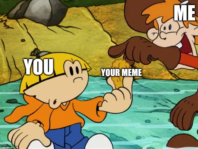 IF WE LIKE WE TAKE | ME; YOU; YOUR MEME | image tagged in memes,codename kids next door,chicken nuggets,knd | made w/ Imgflip meme maker