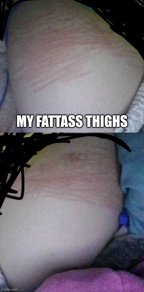ig this is also a thigh reveal lol | MY FATTASS THIGHS | made w/ Imgflip meme maker