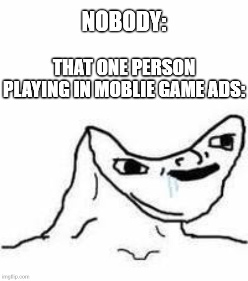Oh brother, this guy STIIIIINKS! | NOBODY:; THAT ONE PERSON PLAYING IN MOBLIE GAME ADS: | image tagged in no brain,mobile game ads,mobile games,funny,memes,dank memes | made w/ Imgflip meme maker
