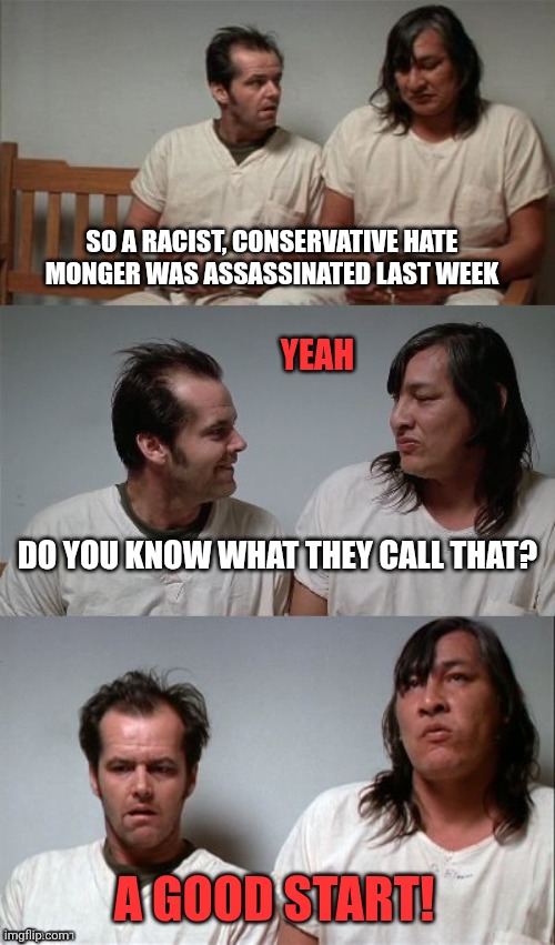 Should we take up a collection to post Tyler's bail? | SO A RACIST, CONSERVATIVE HATE MONGER WAS ASSASSINATED LAST WEEK; YEAH; DO YOU KNOW WHAT THEY CALL THAT? A GOOD START! | image tagged in bad joke jack 3 panel,charlie kirk | made w/ Imgflip meme maker