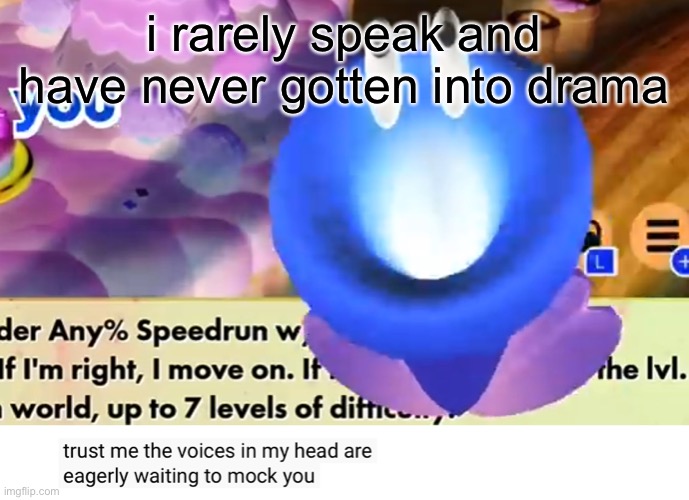 trust me the voices in my head are eagerly waiting to mock you | i rarely speak and have never gotten into drama | image tagged in trust me the voices in my head are eagerly waiting to mock you | made w/ Imgflip meme maker