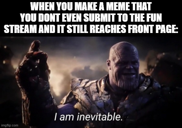 I'm just that good... (It has never happened to me) | WHEN YOU MAKE A MEME THAT YOU DONT EVEN SUBMIT TO THE FUN STREAM AND IT STILL REACHES FRONT PAGE: | image tagged in i am inevitable,fun stream,submissions,funny,memes,dank memes | made w/ Imgflip meme maker
