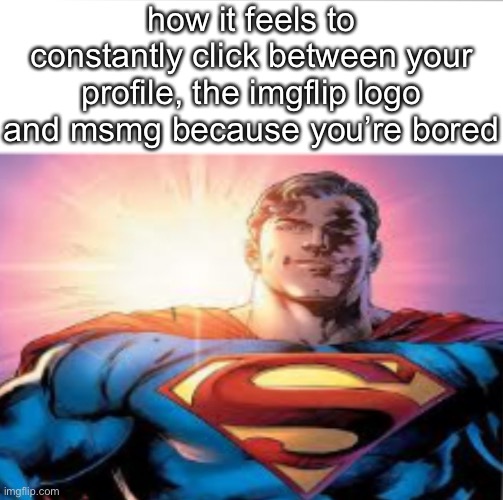 Superman starman meme | how it feels to constantly click between your profile, the imgflip logo and msmg because you’re bored | image tagged in superman starman meme | made w/ Imgflip meme maker