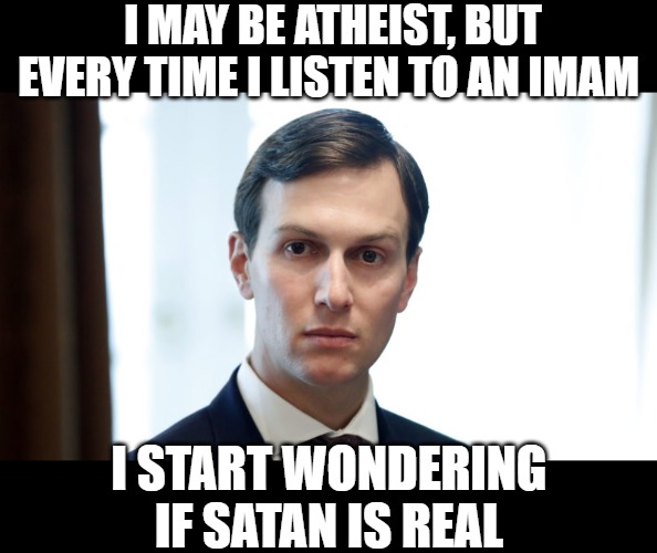 Christians seem to create a better world for atheists like me. I support them in my own interest... | I MAY BE ATHEIST, BUT EVERY TIME I LISTEN TO AN IMAM; I START WONDERING IF SATAN IS REAL | image tagged in jared wonders,islam,atheist,religion | made w/ Imgflip meme maker