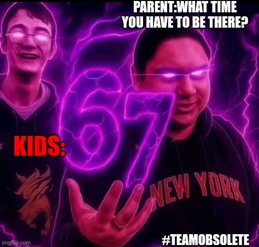 Doot doot | PARENT:WHAT TIME YOU HAVE TO BE THERE? KIDS:; #TEAMOBSOLETE | image tagged in adrian explain our 6 7 | made w/ Imgflip meme maker