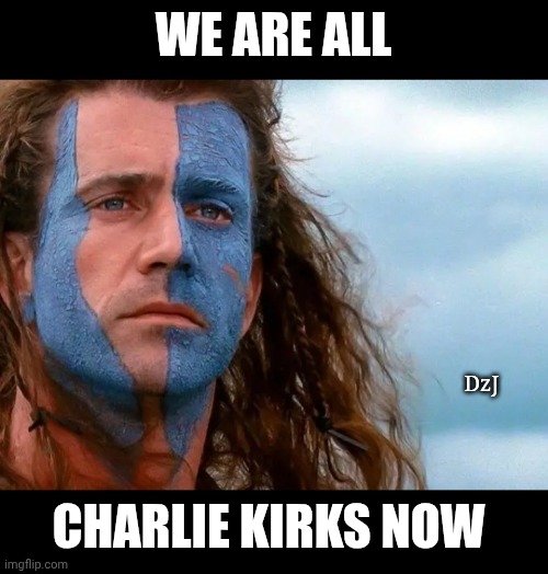FREEDOM | WE ARE ALL; DzJ; CHARLIE KIRKS NOW | image tagged in patriotism,freedom,make america great again,libtards,finished | made w/ Imgflip meme maker