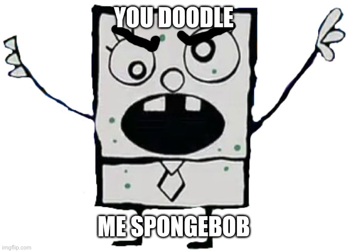 Doodlebob | YOU DOODLE ME SPONGEBOB | image tagged in doodlebob | made w/ Imgflip meme maker