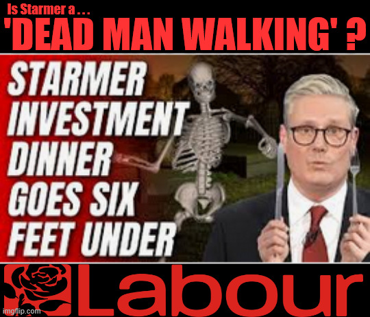 Is Starmer a 'Dead Man Walking' (politically talking) | Is Starmer a . . . 'DEAD MAN WALKING' ? #Immigration #Starmerout #Labour #KeirStarmer #labourisdead #nevervotelabour #Antisemitism #Savile #Paedo #Worboys #GroomingGangs #Paedophile #IllegalImmigration #Immigrants #Invasion #StarmerResign #strikes Starmerout Labour Starmer Mandelson Rayner KeirStarmer labourisdead Illegal Immigration Immigrants Invasion StarmerResign Island of strangers Slit Throat Ricky Jones Lucy Connolly Two-Tier Justice Ricky Jones | image tagged in starmerout labour starmer mandelson rayner,illegal immigration immigrants invasion,starmerresign island of strangers,two-tier | made w/ Imgflip meme maker