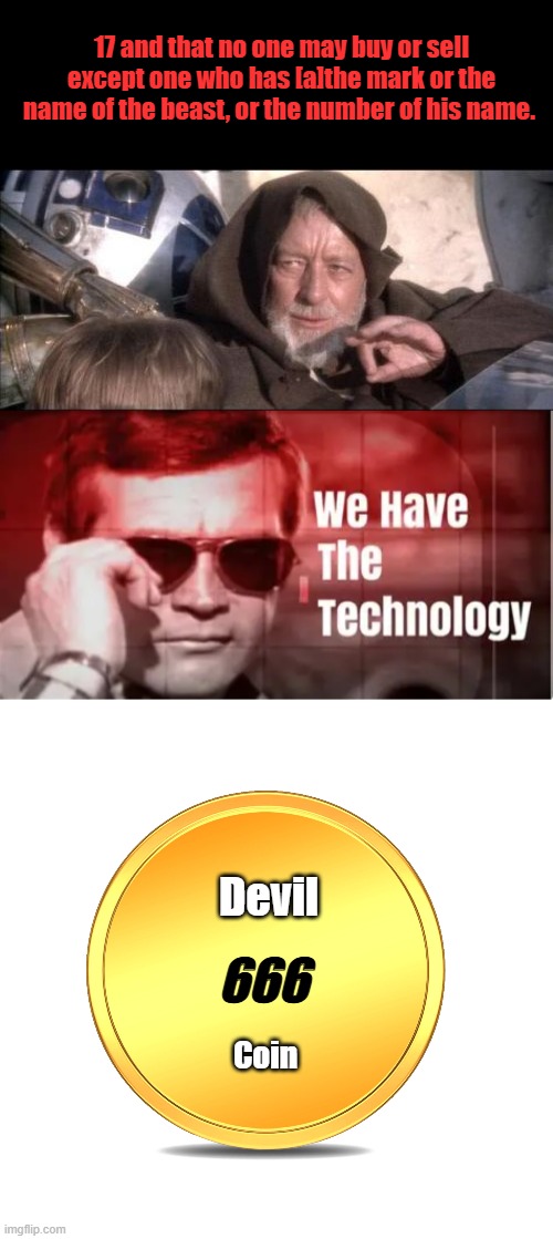 They've just been waiting for the tec. to proceed. Satan needs man's help. For his plan. | 17 and that no one may buy or sell except one who has [a]the mark or the name of the beast, or the number of his name. Devil; 666; Coin | image tagged in memes,these aren't the droids you were looking for | made w/ Imgflip meme maker
