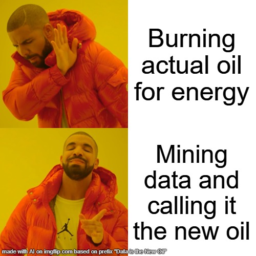 Data new oil | Burning actual oil for energy; Mining data and calling it the new oil | image tagged in memes,drake hotline bling | made w/ Imgflip meme maker