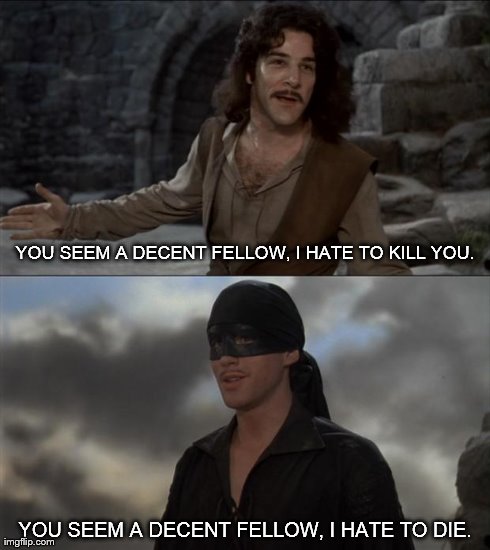 YOU SEEM A DECENT FELLOW, I HATE TO KILL YOU. YOU SEEM A DECENT FELLOW, I HATE TO DIE. | image tagged in decent fellow | made w/ Imgflip meme maker