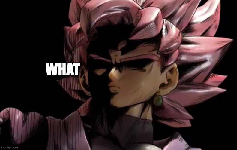 Disturbed goku black | WHAT | image tagged in disturbed goku black | made w/ Imgflip meme maker