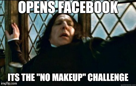 This just happened to me, I had to burn my retinas just to be safe.. Lol | OPENS FACEBOOK ITS THE "NO MAKEUP" CHALLENGE | image tagged in memes,snape,funny,humor,makeup,facebook | made w/ Imgflip meme maker