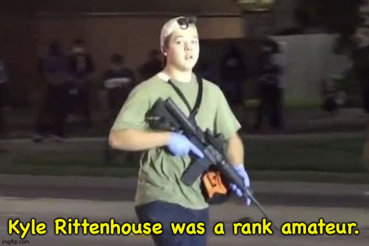 Ritty had to get in real close.  Otherwise he couldn't hit the broad side of a barn if he was inside it. | Kyle Rittenhouse was a rank amateur. | image tagged in kyle rittenhouse | made w/ Imgflip meme maker