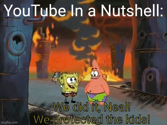 YouTube In a Nutshell | YouTube In a Nutshell:; We did it, Neal! We protected the kids! | image tagged in we did it patrick we saved the city | made w/ Imgflip meme maker