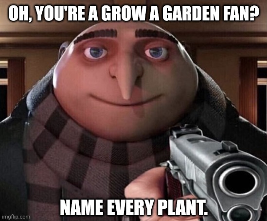 As of now, there are 190-200 plants in GAG lol. | OH, YOU'RE A GROW A GARDEN FAN? NAME EVERY PLANT. | image tagged in gru gun,memes,roblox,roblox meme,grow a garden,gag | made w/ Imgflip meme maker