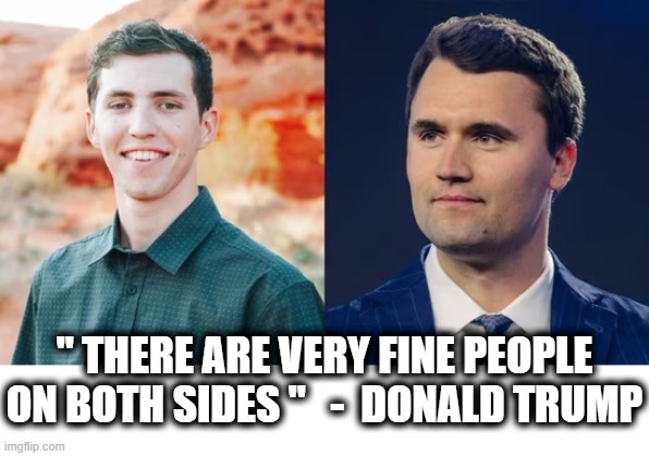 "THERE ARE VERY FINE PEOPLE ON BOTH SIDES" | " THERE ARE VERY FINE PEOPLE ON BOTH SIDES "   -  DONALD TRUMP | image tagged in there are very fine people on both sides,tyler robinson,charlie kirk,donald trump,maga,prove me wrong | made w/ Imgflip meme maker