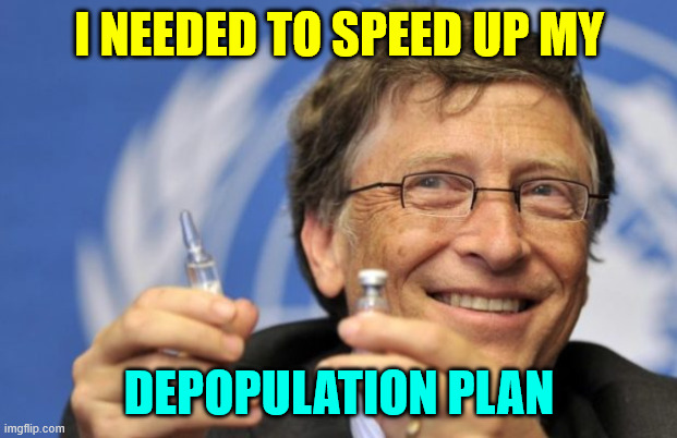 Bill Gates loves Vaccines | I NEEDED TO SPEED UP MY DEPOPULATION PLAN | image tagged in bill gates loves vaccines | made w/ Imgflip meme maker