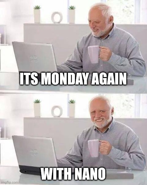 Hide the Pain Harold Meme | ITS MONDAY AGAIN; WITH NANO | image tagged in memes,hide the pain harold | made w/ Imgflip meme maker