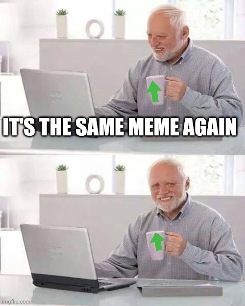 I'm not making a title for a meme that will get 25 views and 1 upvote. | IT'S THE SAME MEME AGAIN | image tagged in memes,hide the pain harold | made w/ Imgflip meme maker
