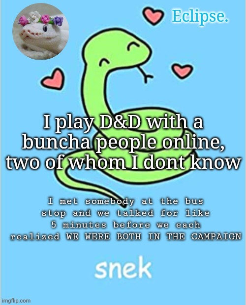 its local so like ofc we all live relatively close but its still a cool coincidence | I play D&D with a buncha people online, two of whom I dont know; I met somebody at the bus stop and we talked for like 5 minutes before we each realized WE WERE BOTH IN THE CAMPAIGN | image tagged in h | made w/ Imgflip meme maker