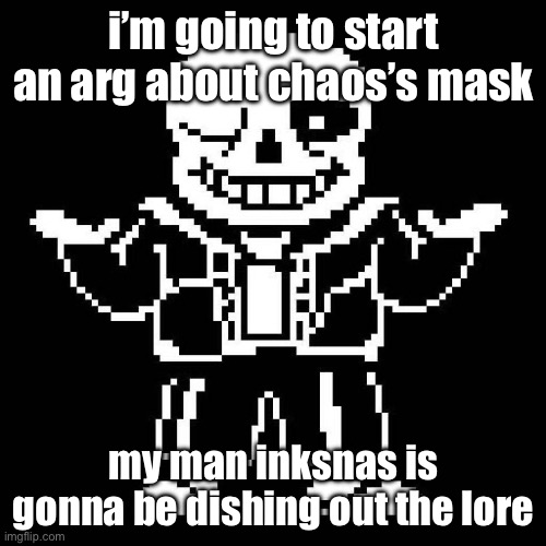 sans undertale | i’m going to start an arg about chaos’s mask; my man inksnas is gonna be dishing out the lore | image tagged in sans undertale | made w/ Imgflip meme maker