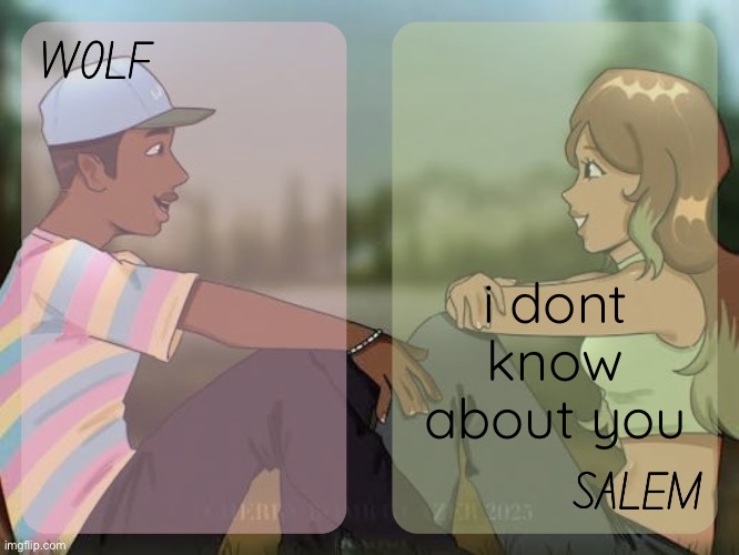 wolf and salem - foxed n moons temp #2 | i dont know about you | image tagged in wolf and salem - foxed n moons temp 2 | made w/ Imgflip meme maker