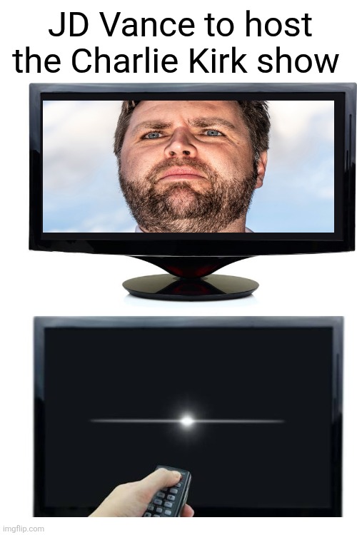 Must not watch TV | JD Vance to host the Charlie Kirk show | image tagged in jd vance,boring,no charisma,charlie kirk,maga,shut off the tv | made w/ Imgflip meme maker