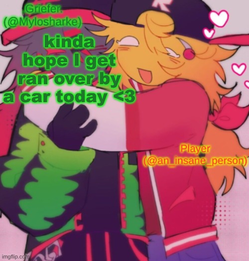 I don't wanna deal w/ my fuckin parents anymore | kinda hope I get ran over by a car today <3 | image tagged in griefer and insane shared temp | made w/ Imgflip meme maker