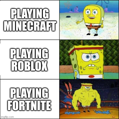 Play more games | PLAYING MINECRAFT; PLAYING ROBLOX; PLAYING FORTNITE | image tagged in spongebob strong,video games | made w/ Imgflip meme maker