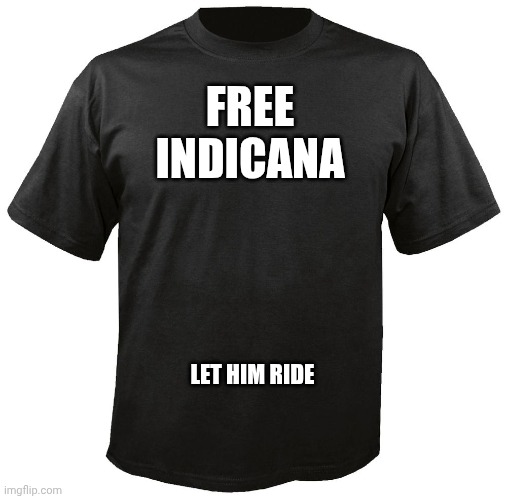 Blank T-Shirt | FREE INDICANA; LET HIM RIDE | image tagged in blank t-shirt | made w/ Imgflip meme maker