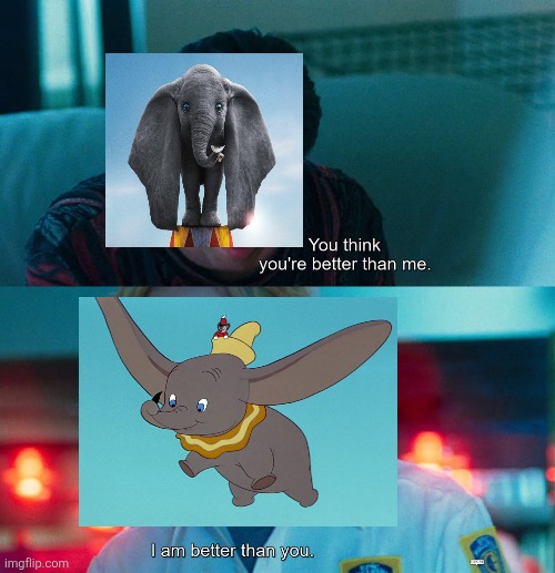 Dumbo (1941) vs Dumbo (2019) | image tagged in you think you're better than me i am better than you,dumbo,disney,tim burton,original vs remake | made w/ Imgflip meme maker