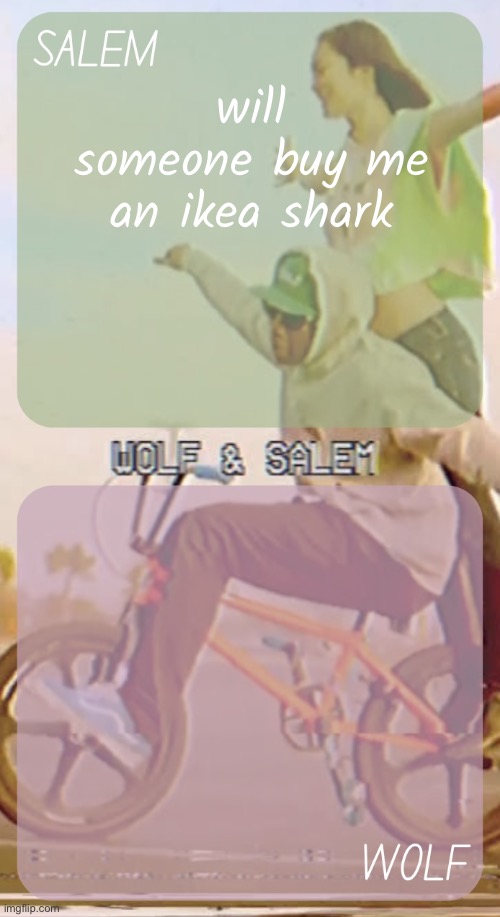 please | will someone buy me an ikea shark | image tagged in wolf n salem - foxed and moons 3 | made w/ Imgflip meme maker